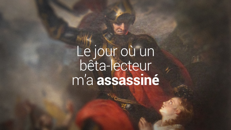 Le jour où un bêta-lecteur m'a assassiné