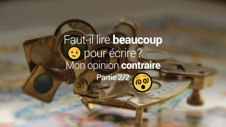 Faut-il lire beaucoup pour écrire ? Mon opinion contraire – partie 2/2